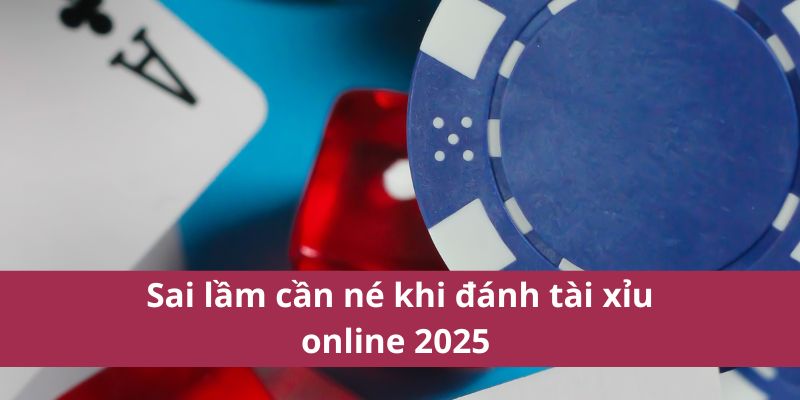 Chơi Game Tài Xỉu Uy Tín – An Toàn, Minh Bạch, Dễ Thắng 4 Sai lầm cần né khi đánh tài xỉu online 2025