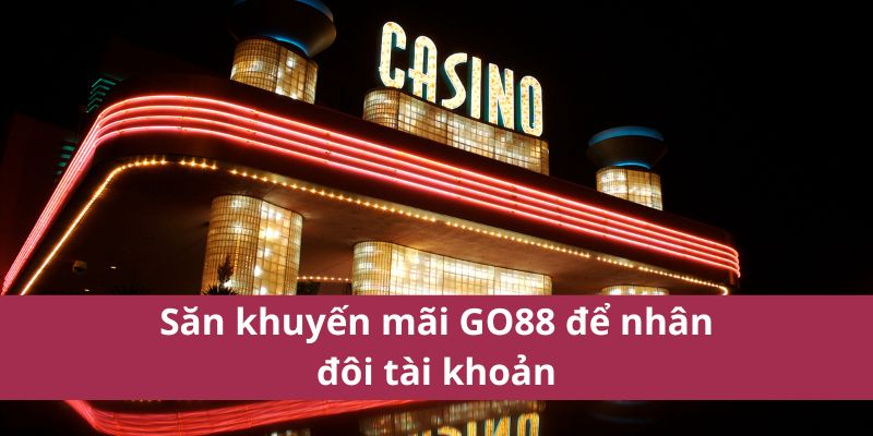 Khuyến Mãi Go88 Mới Nhất – Nhận Thưởng Cực Hấp Dẫn 4 Săn khuyến mãi GO88 để nhân đôi tài khoản