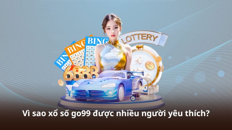 Vì sao xổ số go99 được nhiều người yêu thích?